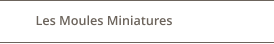 Les Moules Miniatures